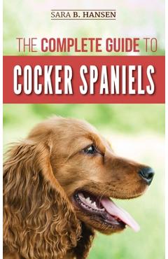 Coperta cărții 'The Complete Guide to Cocker Spaniels: Locating, Selecting, Feeding, Grooming, and Loving your new Cocker Spaniel Puppy'