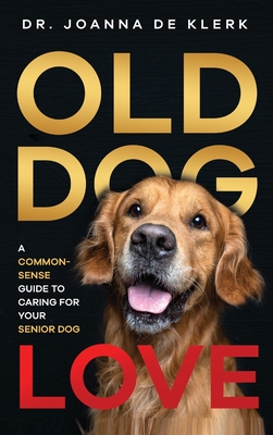 Old Dog Love: A Common-Sense Guide to Caring for Your Senior Dog - Joanna De Klerk