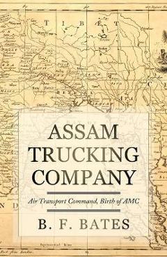 Coperta cărții 'Assam Trucking Company: Air Transport Command, Birth of AMC - B. F. Bates'
