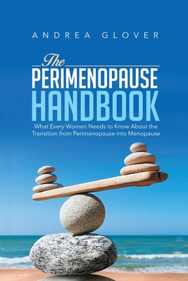 The Perimenopause Handbook: What Every Women Need to Know About the Transition from Perimenopause into Menopause - Andrea Glover