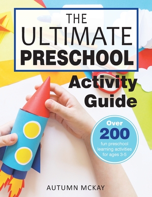 The Ultimate Preschool Activity Guide: Over 200 Fun Preschool Learning Activities for Kids Ages 3-5 - Autumn Mckay