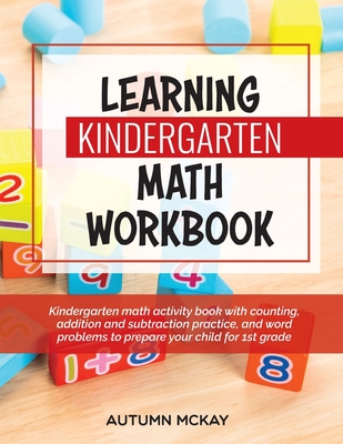 Learning Kindergarten Math Workbook: Kindergarten math activity book with counting, addition and subtraction practice, and word problems to prepare yo - Autumn Mckay