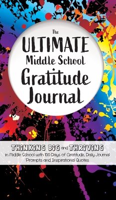 The Ultimate Middle School Gratitude Journal: Thinking Big and Thriving in Middle School with 100 Days of Gratitude, Daily Journal Prompts and Inspira - Gratitude Daily