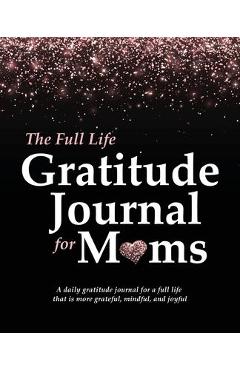 Poza produsului The Full Life Gratitude Journal for Moms: A daily gratitude journal for a full life that is more grateful, mindful, and joyful - Autumn Mckay