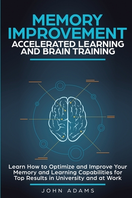 Memory Improvement, Accelerated Learning and Brain Training: Learn How to Optimize and Improve Your Memory and Learning Capabilities for Top Results i - John Adams