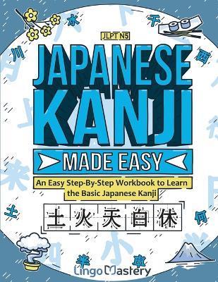Japanese Kanji Made Easy: An Easy Step-By-Step Workbook to Learn the Basic Japanese Kanji (JLPT N5) - Lingo Mastery