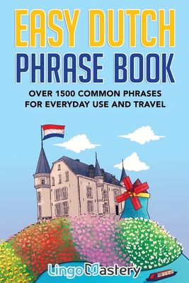 Easy Dutch Phrase Book: Over 1500 Common Phrases For Everyday Use And Travel - Lingo Mastery