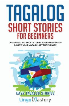 Tagalog Short Stories for Beginners: 20 Captivating Short Stories to Learn Tagalog & Grow Your Vocabulary the Fun Way! - Lingo Mastery