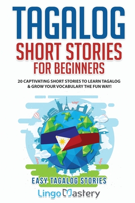 Tagalog Short Stories for Beginners: 20 Captivating Short Stories to Learn Tagalog & Grow Your Vocabulary the Fun Way! - Lingo Mastery