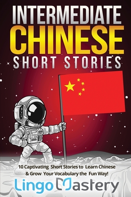 Intermediate Chinese Short Stories: 10 Captivating Short Stories to Learn Chinese & Grow Your Vocabulary the Fun Way! - Lingo Mastery