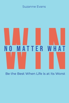 Win No Matter What: Be the Best When Life is at Its Worst. - Suzanne Evans