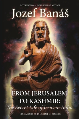 From Jerusalem to Kashmir: The Secret Life of Jesus in India - Jozef Banás