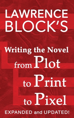Writing the Novel from Plot to Print to Pixel: Expanded and Updated - Lawrence Block
