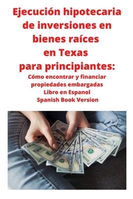 Ejecucin hipotecaria de inversiones en bienes races en Texas para principiantes: Cmo encontrar y financiar propiedades embargadas Libro en Espanol - Neilson Roberts