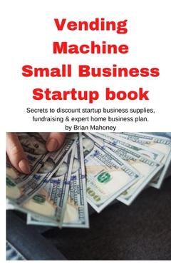 Poza produsului Vending Machine Small Business Startup book: Secrets to discount startup business supplies, fundraising & expert home business plan - Brian Mahoney