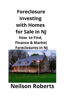 Coperta cărții 'Foreclosure Investing with Homes for Sale in NJ: How to Find, Finance & Market Foreclosures in NJ - Neilson Roberts'