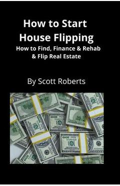 Poza produsului How to Start House Flipping: How to Find, Finance & Rehab & Flip Real Estate - Scott Roberts