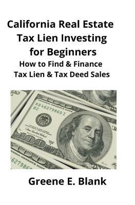California Real Estate Tax Lien Investing for Beginners: Secrets to Find, Finance & Buying Tax Deed & Tax Lien Properties - Greene Blank