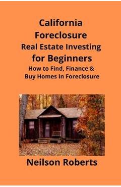 Poza produsului California Foreclosure Real Estate Investing for Beginners: How to Find, Finance & Buy Homes In Foreclosure - Neilson Roberts