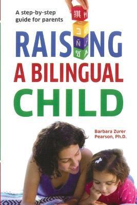 Raising A Bilingual Child: A step-by-step guide for parents - Barbara Zurer Pearson