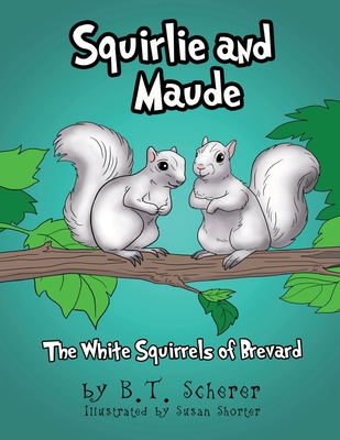 Squirlie and Maude: The White Squirrels of Brevard - B. T. Scherer