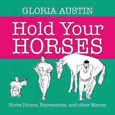 Hold Your Horses: Horse Idioms, Expressions, and other Memes - Gloria Austin