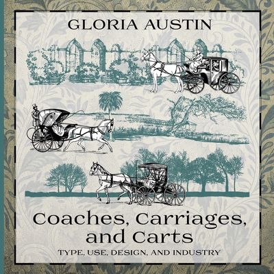 Coaches, Carriages, and Carts: Type, Use, Design, and Industry - Gloria Austin