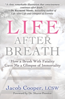 Life After Breath: How a Brush with Fatality Gave Me a Glimpse of Immortality - Jacob Cooper