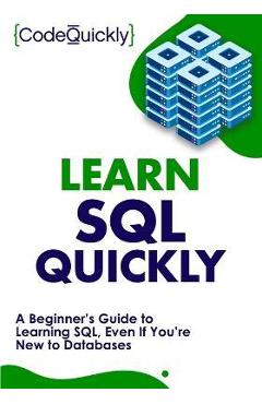 Coperta cărții 'Learn SQL Quickly: A Beginner's Guide to Learning SQL, Even If You're New to Databases - Code Quickly'
