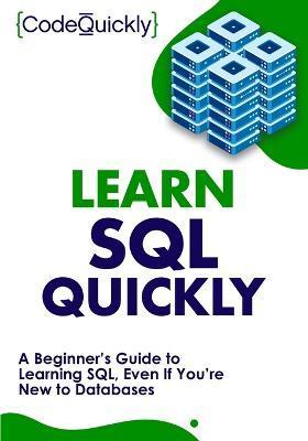 Learn SQL Quickly: A Beginner's Guide to Learning SQL, Even If You're New to Databases - Code Quickly