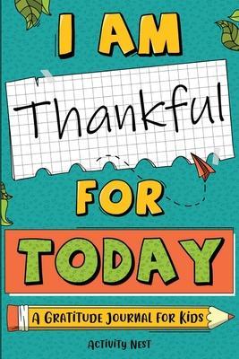 I Am Thankful for Today: A Gratitude Journal for Kids - Activity Nest