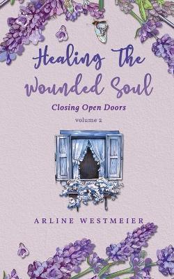 Healing the Wounded Soul: Closing Open Doors volume 2 - Arline Westmeier