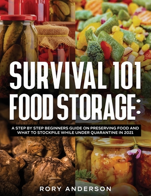 Survival 101 Food Storage: A Step by Step Beginners Guide on Preserving Food and What to Stockpile While Under Quarantine in 2021 - Rory Anderson