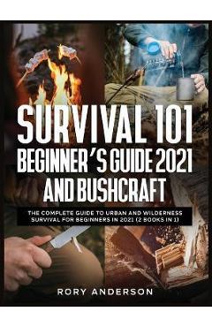 Coperta cărții 'Survival 101 Beginner's Guide 2021 AND Bushcraft: The Complete Guide To Urban And Wilderness Survival For Beginners in'