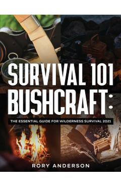 Survival 101 Bushcraft: The Essential Guide for Wilderness Survival 2021 - Rory Anderson