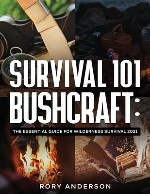 Survival 101 Bushcraft: The Essential Guide for Wilderness Survival 2021 - Rory Anderson
