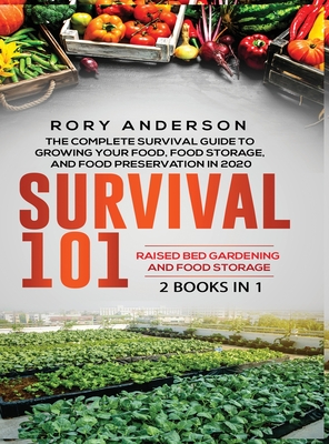 Survival 101 Raised Bed Gardening AND Food Storage: The Complete Survival Guide To Growing Your Own Food, Food Storage And Food Preservation in 2020 - Rory Anderson