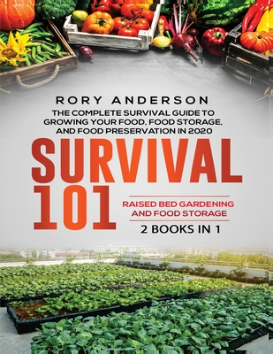 Survival 101 Raised Bed Gardening AND Food Storage: The Complete Survival Guide To Growing Your Own Food, Food Storage And Food Preservation in 2020 - Rory Anderson