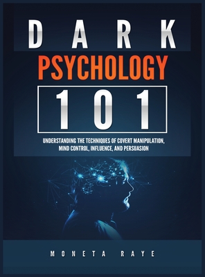 Dark Psychology 101: Understanding the Techniques of Covert Manipulation, Mind Control, Influence, and Persuasion - Moneta Raye