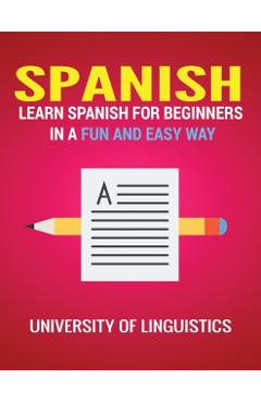 Spanish: Learn Spanish for Beginners in a Fun and Easy Way Including Pronunciation, Spanish Grammar, Reading, and Writing, Plus - University Of Linguistics