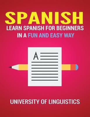 Spanish: Learn Spanish for Beginners in a Fun and Easy Way Including Pronunciation, Spanish Grammar, Reading, and Writing, Plus - University Of Linguistics