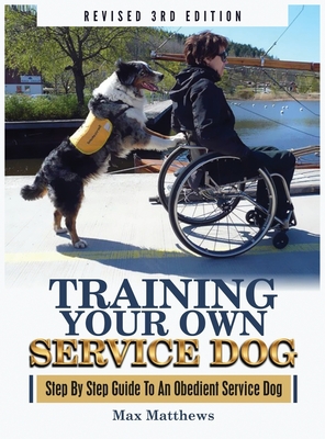 Training Your Own Service Dog: Step By Step Guide To An Obedient Service Dog (Revised 3rd Edition!) - Max Matthews