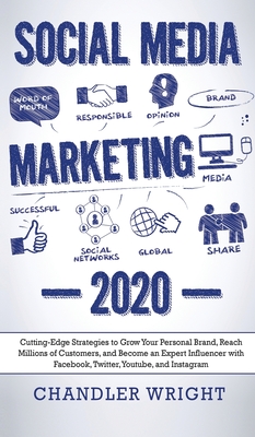 Social Media Marketing: 2020 - Cutting-Edge Strategies to Grow Your Personal Brand, Reach Millions of Customers, and Become an Expert Influenc - Chandler Wright