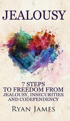 Jealousy: 7 Steps to Freedom From Jealousy, Insecurities and Codependency (Jealousy Series) (Volume 1) - Ryan James
