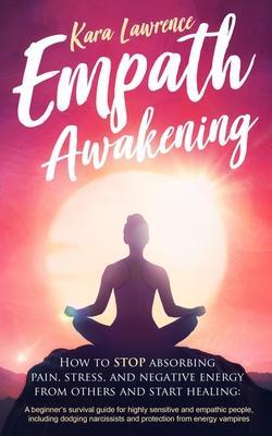 Empath Awakening: How to STOP Absorbing Pain, Stress, and Negative Emotion From Others - Kara Lawrence