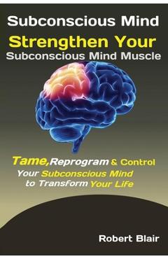 Poza produsului Subconscious Mind: Strengthen Your Subconscious Mind Muscle Tame, Reprogram & Control Your Subconscious Mind to Transform Your Life - Blair Robert