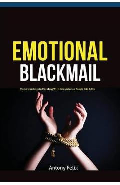 Coperta cărții 'Emotional Blackmail: Understanding And Dealing With Manipulative People Like A Pro - Felix Antony'