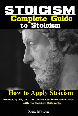 Stoicism: Complete Guide to Stoicism; How to Apply Stoicism in Everyday Life, Gain Confidence, Resilience, and Wisdom with the S - Marcus Zeno