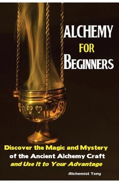 Coperta cărții 'Alchemy For Beginners: Discover the Magic and Mystery of the Ancient Alchemy Craft and Use It to Your Advantage - Tony'