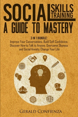 Social Skills Training: A Guide to Mastery. 3 in 1 Bundle. Improve Your Conversations, Build Self-Confidence, Discover How to Talk to Anyone, - Gerald Confienza